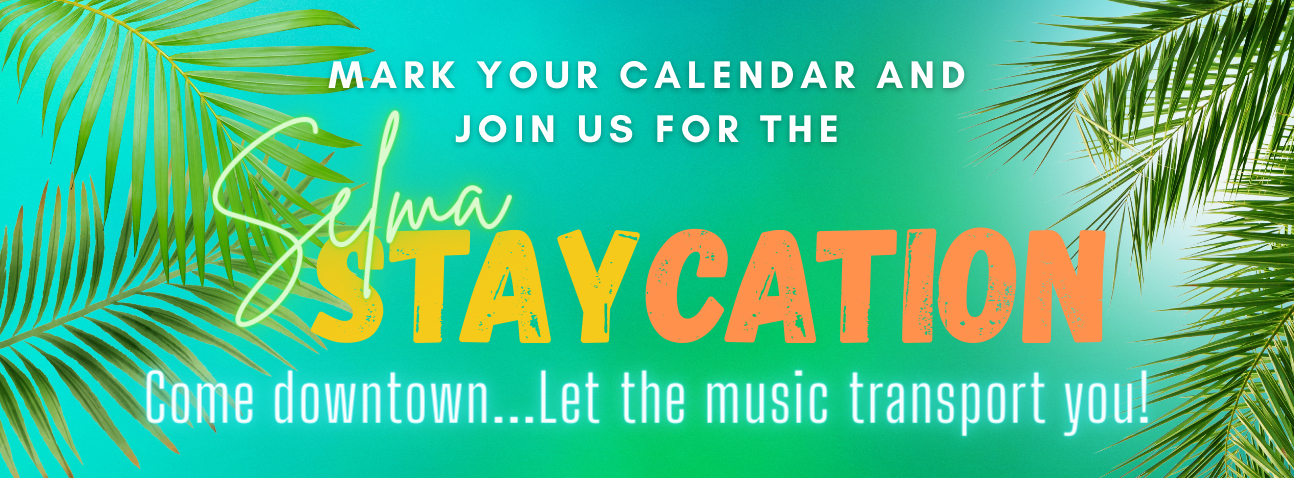 Mark your calendar and join us for the Selma Staycation - Come downtown...let the music transport you!